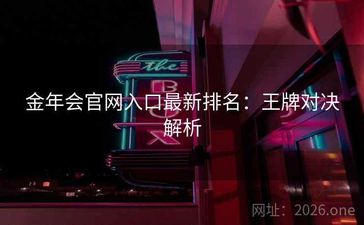 金年会官网入口最新排名：王牌对决解析