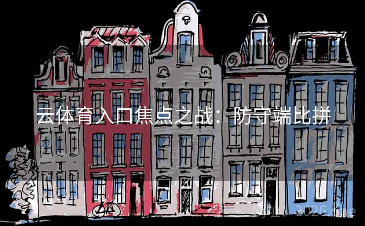 云体育入口焦点之战：防守端比拼
