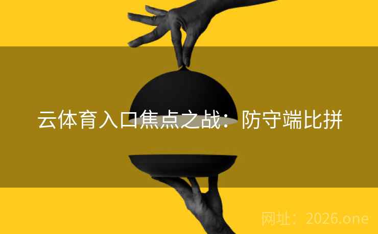 云体育入口焦点之战：防守端比拼