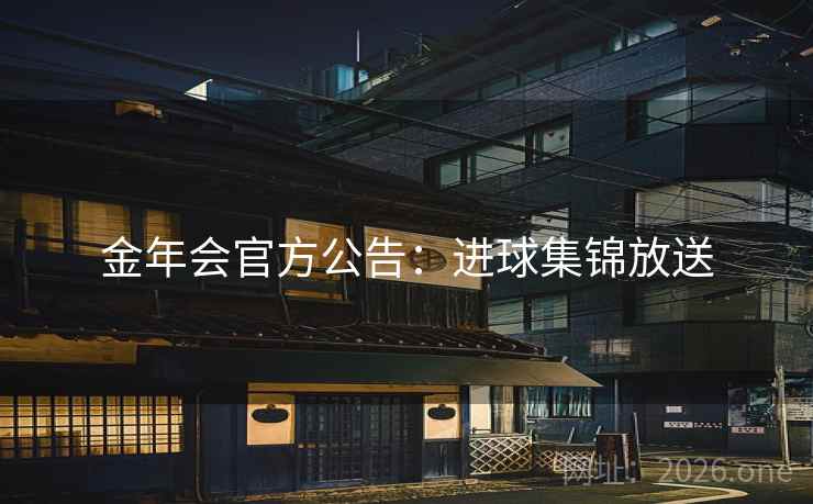金年会官方公告：进球集锦放送