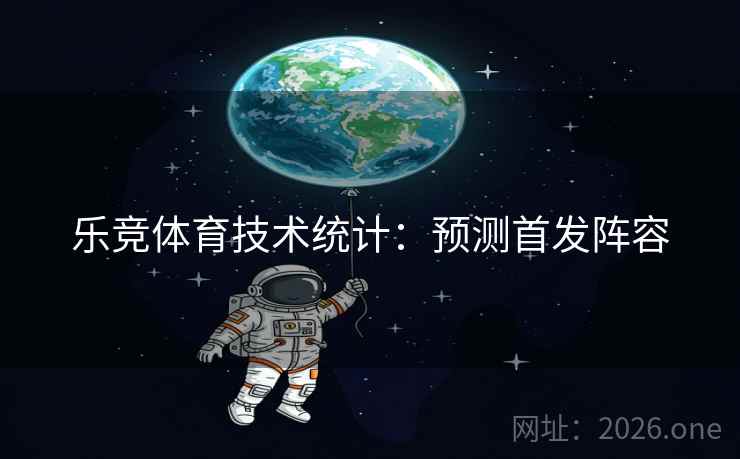 乐竞体育技术统计：预测首发阵容