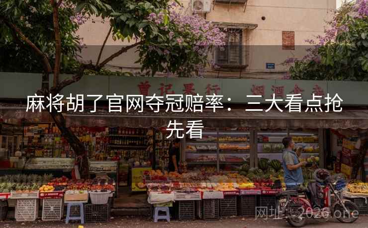麻将胡了官网夺冠赔率：三大看点抢先看
