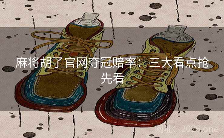 麻将胡了官网夺冠赔率：三大看点抢先看