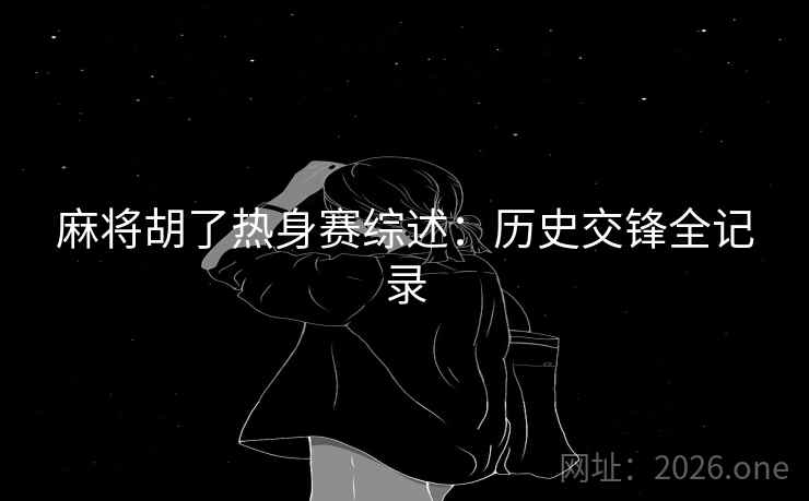 麻将胡了热身赛综述：历史交锋全记录