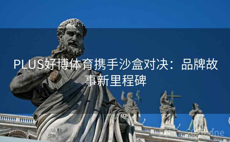 PLUS好博体育携手沙盒对决：品牌故事新里程碑