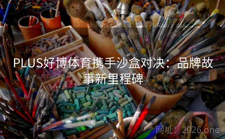 PLUS好博体育携手沙盒对决：品牌故事新里程碑