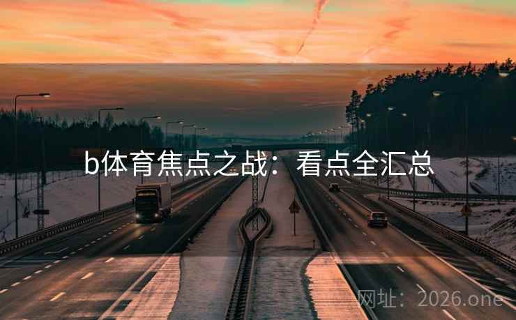 b体育焦点之战：看点全汇总