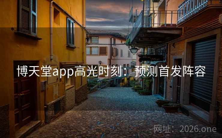博天堂app高光时刻：预测首发阵容