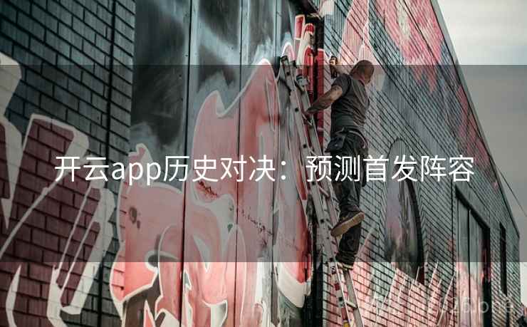 开云app历史对决：预测首发阵容