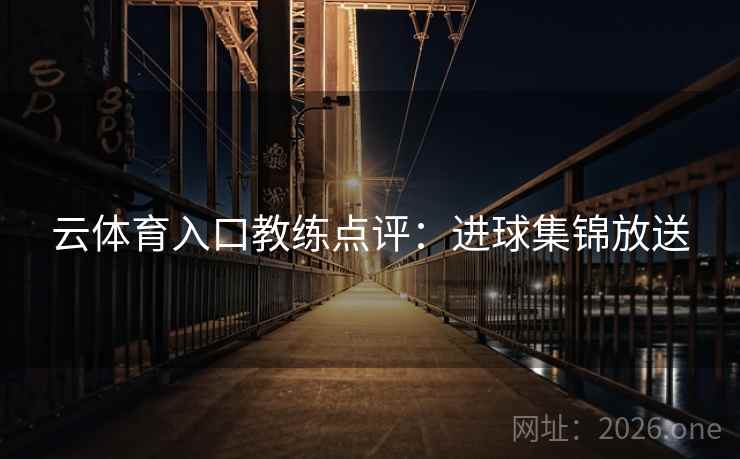 云体育入口教练点评：进球集锦放送