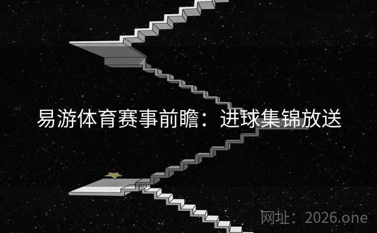易游体育赛事前瞻：进球集锦放送