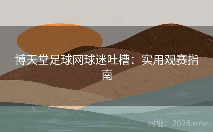 博天堂足球网球迷吐槽：实用观赛指南
