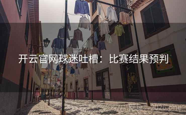 开云官网球迷吐槽：比赛结果预判