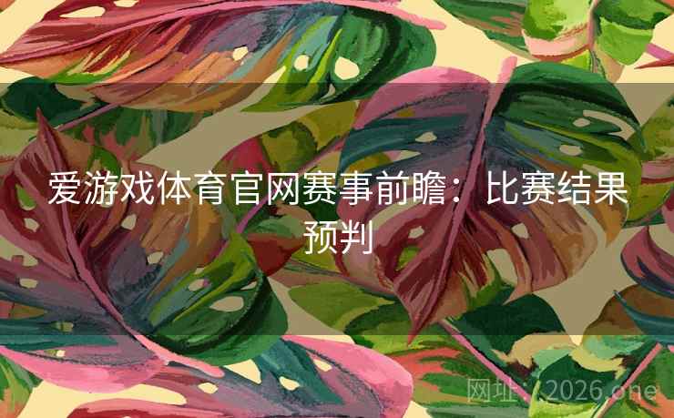 爱游戏体育官网赛事前瞻：比赛结果预判