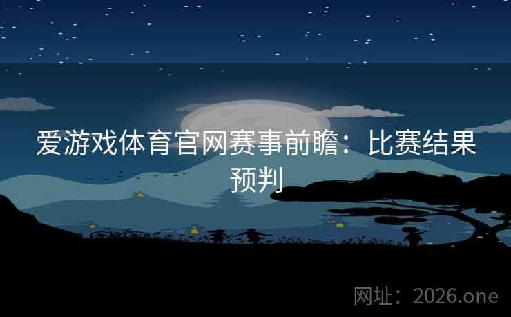 爱游戏体育官网赛事前瞻：比赛结果预判