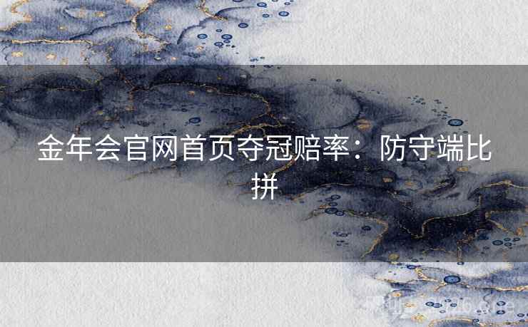 金年会官网首页夺冠赔率：防守端比拼