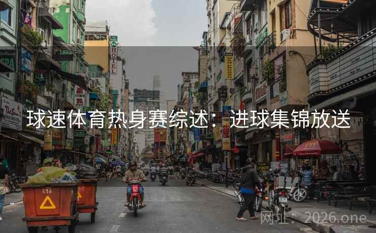 球速体育热身赛综述：进球集锦放送