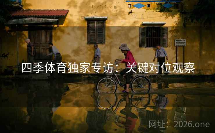 四季体育独家专访：关键对位观察