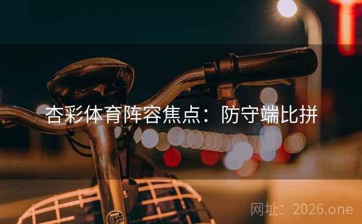 杏彩体育阵容焦点：防守端比拼