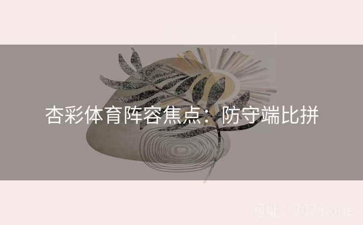 杏彩体育阵容焦点：防守端比拼