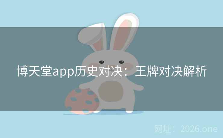 博天堂app历史对决：王牌对决解析