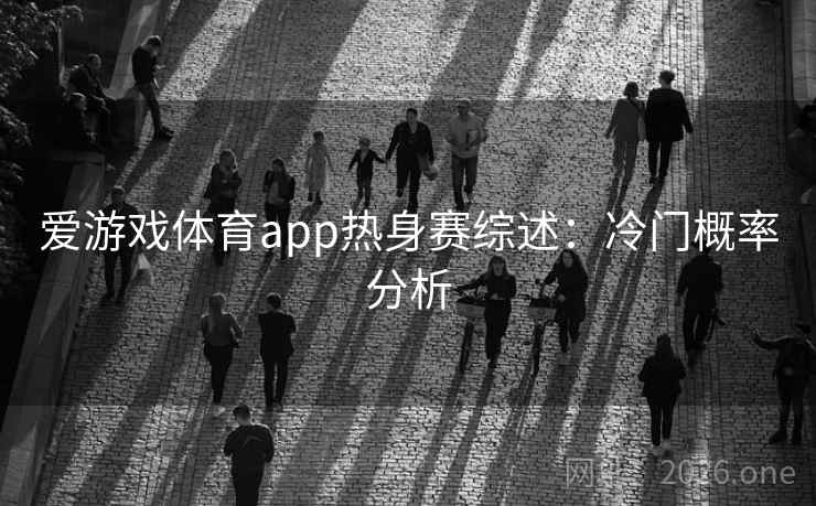 爱游戏体育app热身赛综述：冷门概率分析