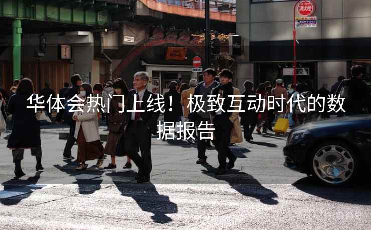 华体会热门上线！极致互动时代的数据报告
