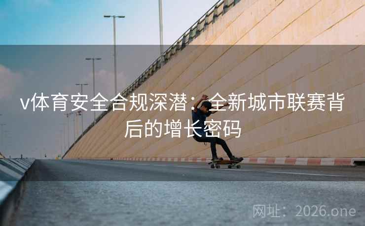 v体育安全合规深潜：全新城市联赛背后的增长密码