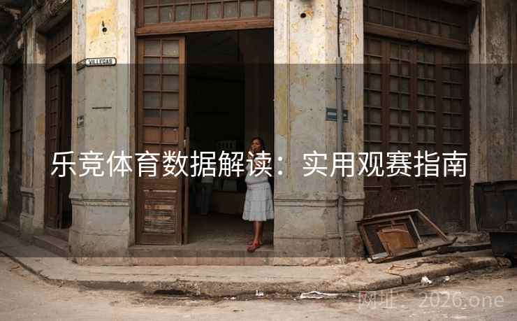 乐竞体育数据解读：实用观赛指南