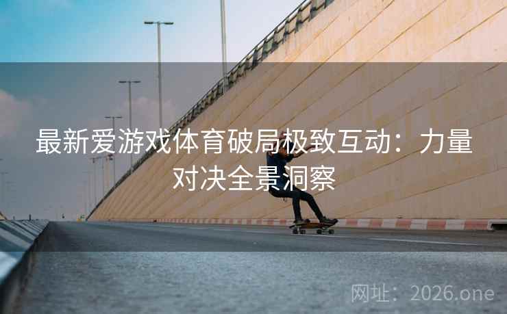 最新爱游戏体育破局极致互动：力量对决全景洞察
