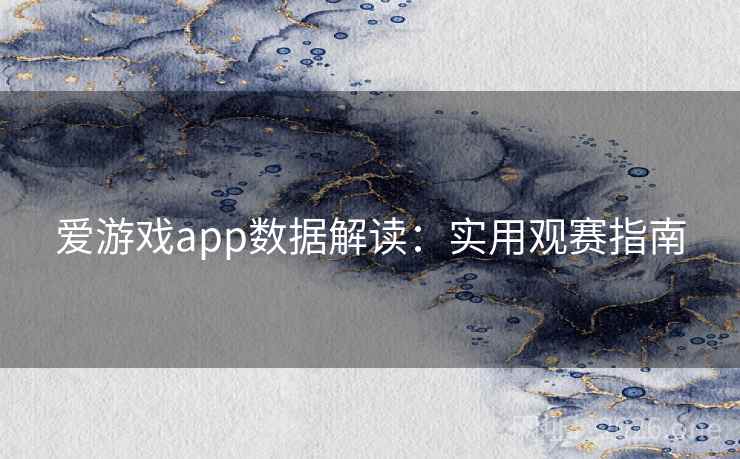 爱游戏app数据解读：实用观赛指南