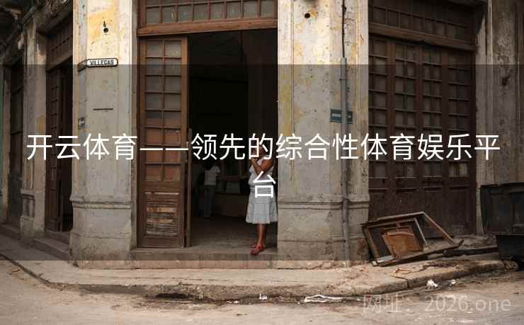 开云体育——领先的综合性体育娱乐平台