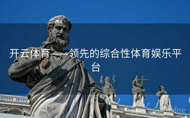 开云体育——领先的综合性体育娱乐平台