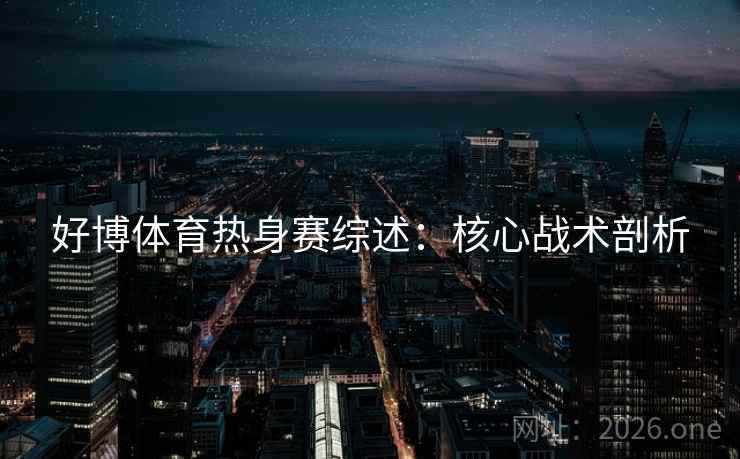 好博体育热身赛综述：核心战术剖析