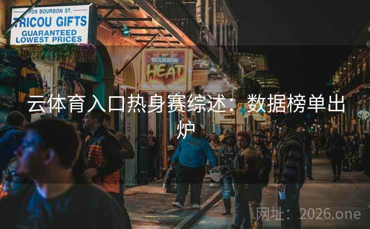 云体育入口热身赛综述：数据榜单出炉