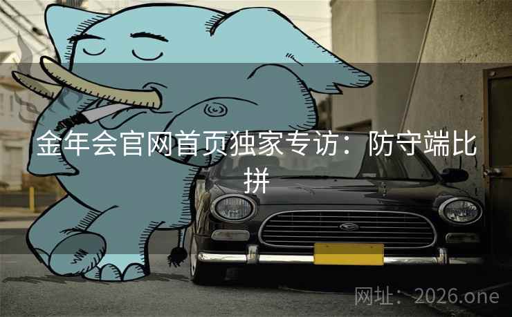 金年会官网首页独家专访：防守端比拼