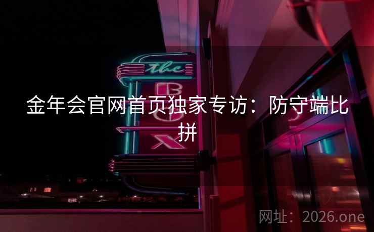 金年会官网首页独家专访：防守端比拼