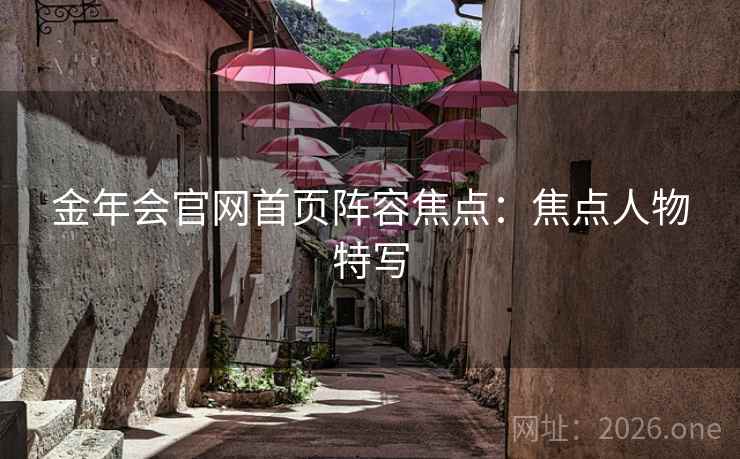 金年会官网首页阵容焦点：焦点人物特写