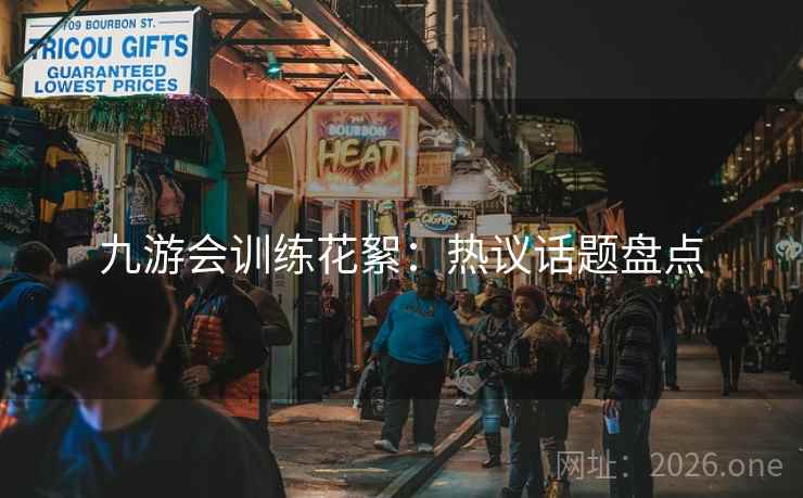 九游会训练花絮：热议话题盘点