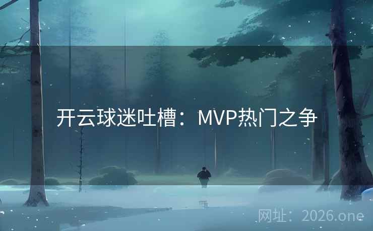开云球迷吐槽：MVP热门之争