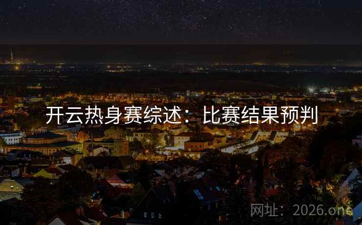 开云热身赛综述：比赛结果预判