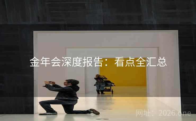 金年会深度报告：看点全汇总