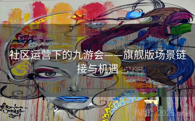 社区运营下的九游会——旗舰版场景链接与机遇