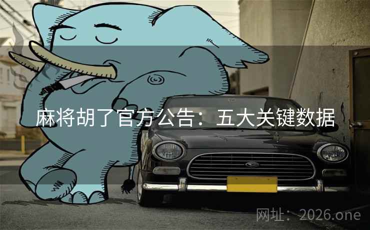 麻将胡了官方公告：五大关键数据