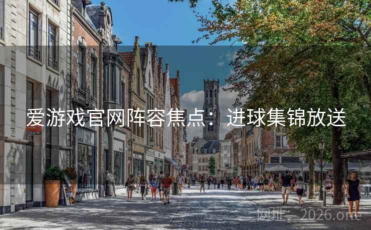 爱游戏官网阵容焦点：进球集锦放送