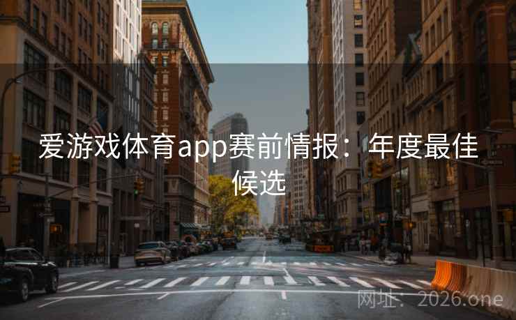 爱游戏体育app赛前情报：年度最佳候选