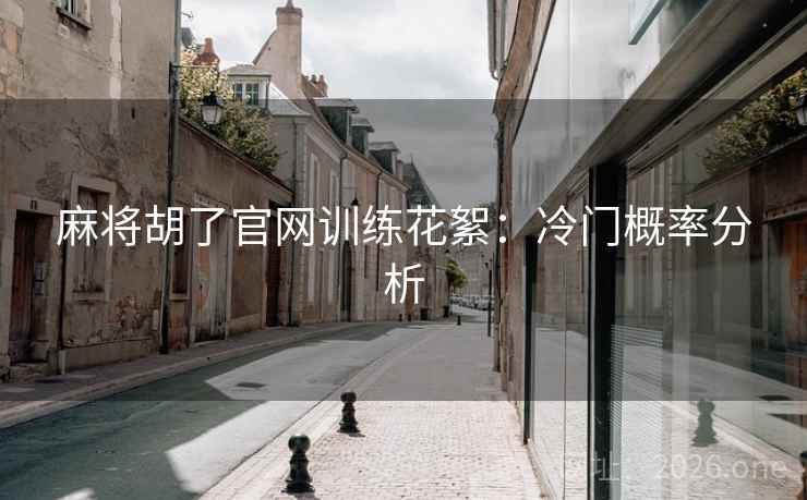 麻将胡了官网训练花絮：冷门概率分析
