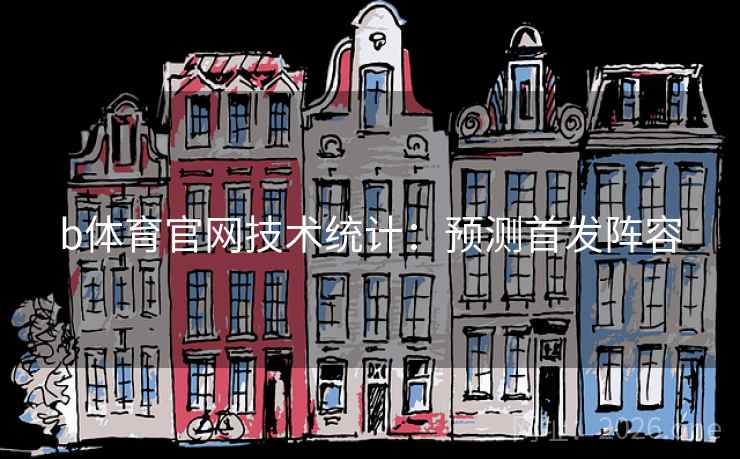 b体育官网技术统计：预测首发阵容