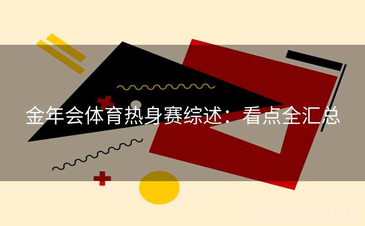 金年会体育热身赛综述：看点全汇总