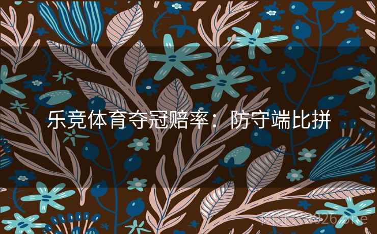 乐竞体育夺冠赔率：防守端比拼